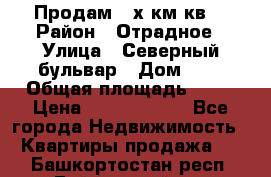 Продам 3-х км.кв. › Район ­ Отрадное › Улица ­ Северный бульвар › Дом ­ 6 › Общая площадь ­ 64 › Цена ­ 10 000 000 - Все города Недвижимость » Квартиры продажа   . Башкортостан респ.,Баймакский р-н